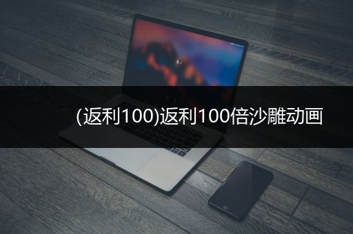 （返利100)返利100倍沙雕动画